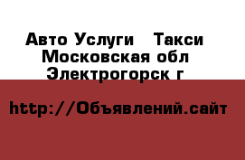 Авто Услуги - Такси. Московская обл.,Электрогорск г.